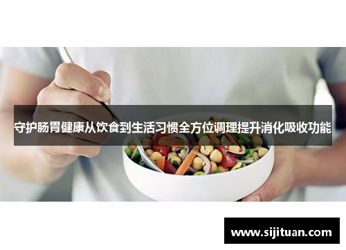 守护肠胃健康从饮食到生活习惯全方位调理提升消化吸收功能