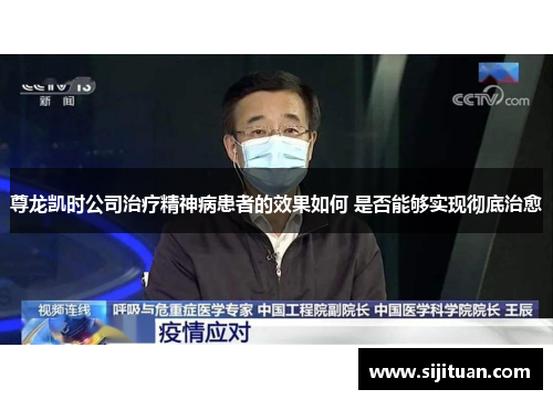 尊龙凯时公司治疗精神病患者的效果如何 是否能够实现彻底治愈