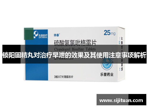 锁阳固精丸对治疗早泄的效果及其使用注意事项解析